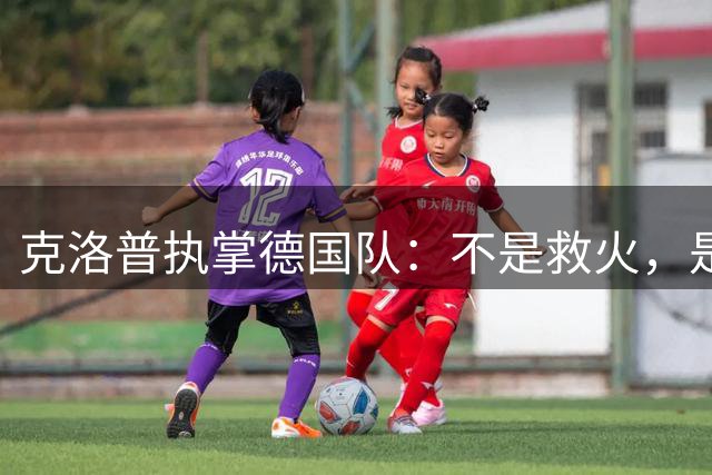 克洛普执掌德国队：不是救火，是去“调教”一支沉睡的巨人