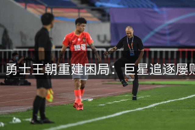 勇士王朝重建困局：巨星追逐屡败背后的战略迷思
