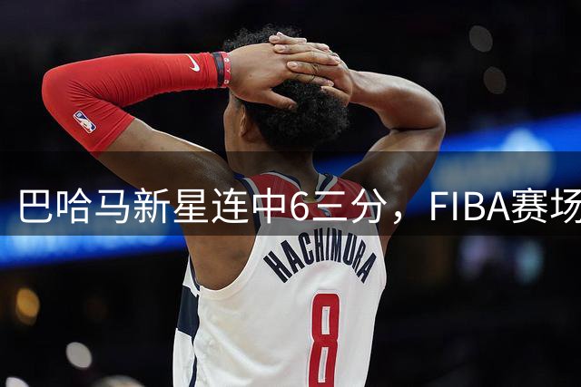 巴哈马新星连中6三分，FIBA赛场大放异彩