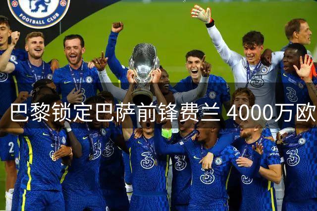 巴黎锁定巴萨前锋费兰 4000万欧报价或引发锋线大换血