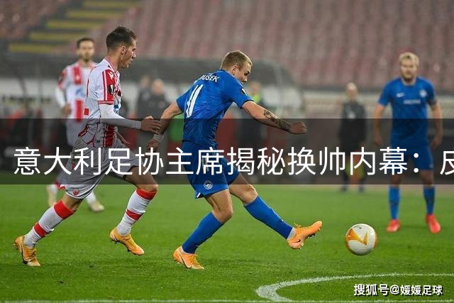 意大利足协主席揭秘换帅内幕：皮尔洛落选背后另有隐情