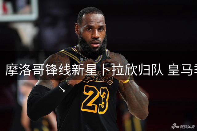 摩洛哥锋线新星卜拉欣归队 皇马季前训练迎来强援