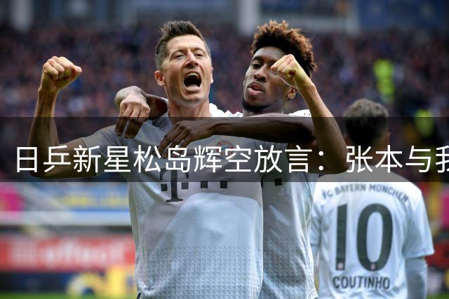 日乒新星松岛辉空放言：张本与我若巅峰对决 可撼动中国乒坛霸主地位