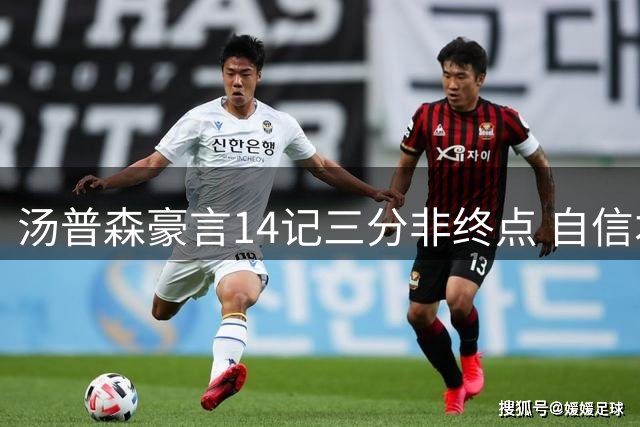 汤普森豪言14记三分非终点 自信本有机会冲击20记三分