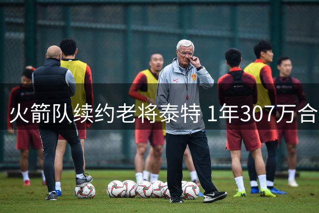 火箭队续约老将泰特 1年307万合同彰显忠诚价值
