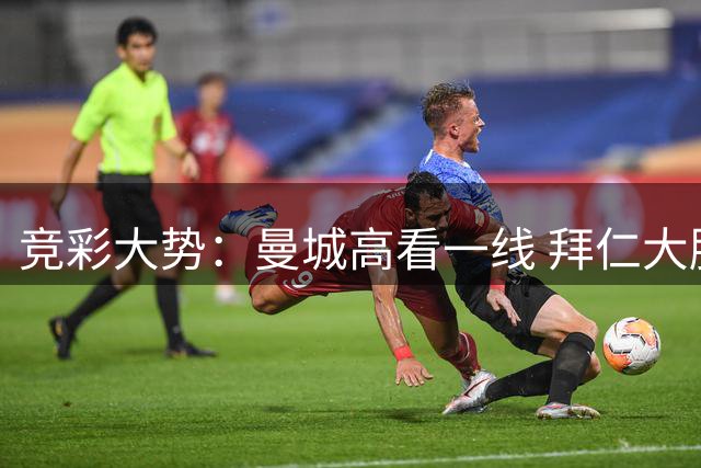 竞彩大势：曼城高看一线 拜仁大胜可期