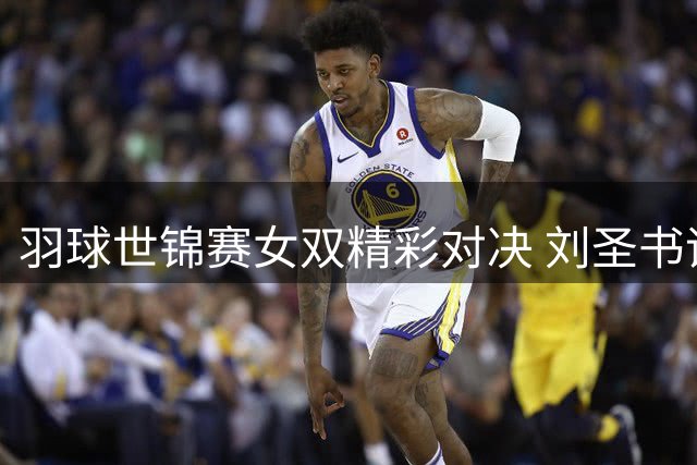 羽球世锦赛女双精彩对决 刘圣书谭宁挺进八强