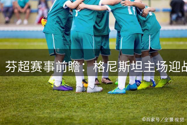 芬超赛事前瞻：格尼斯坦主场迎战TPS图尔库战力分析