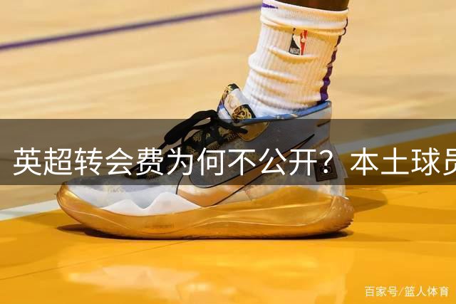 英超转会费为何不公开？本土球员资格认定有门道