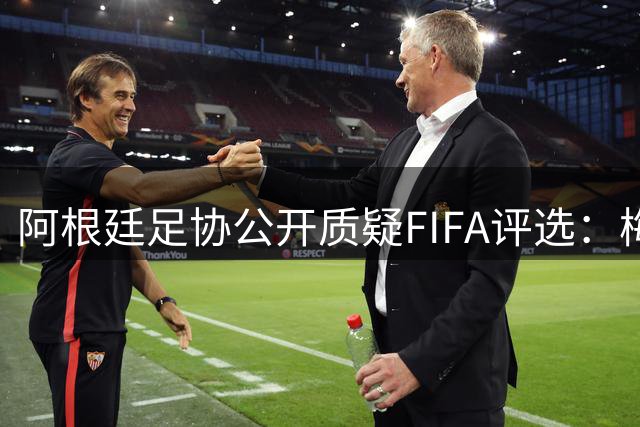 阿根廷足协公开质疑FIFA评选：梅西世界杯表现为何无缘金球奖？