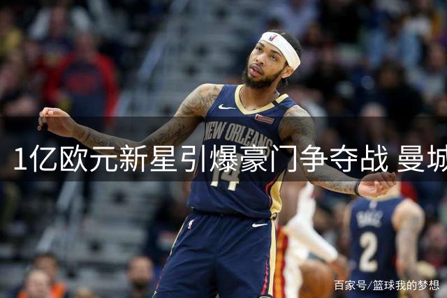 1亿欧元新星引爆豪门争夺战 曼城巴萨上演抢人大戏