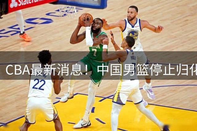 CBA最新消息！中国男篮停止归化，陈家政被大学录取，北控签国手锋线