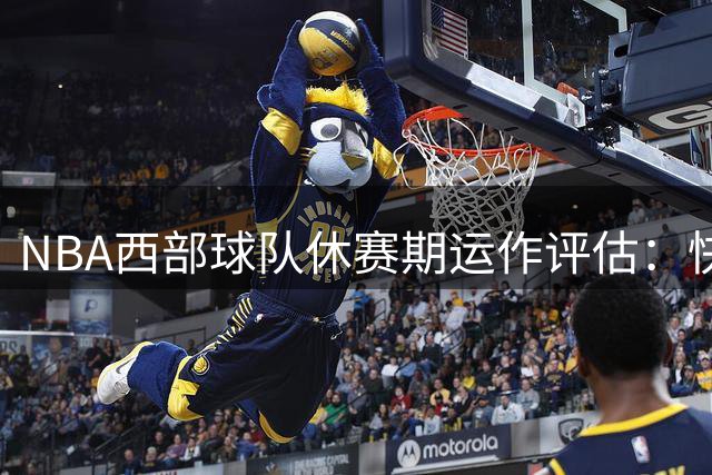 NBA西部球队休赛期运作评估：快船领跑，爵士稳步提升